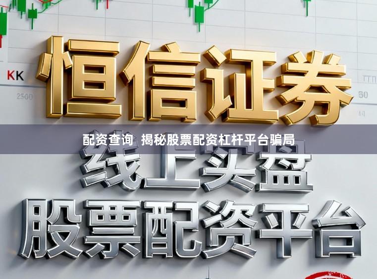 配资查询  揭秘股票配资杠杆平台骗局