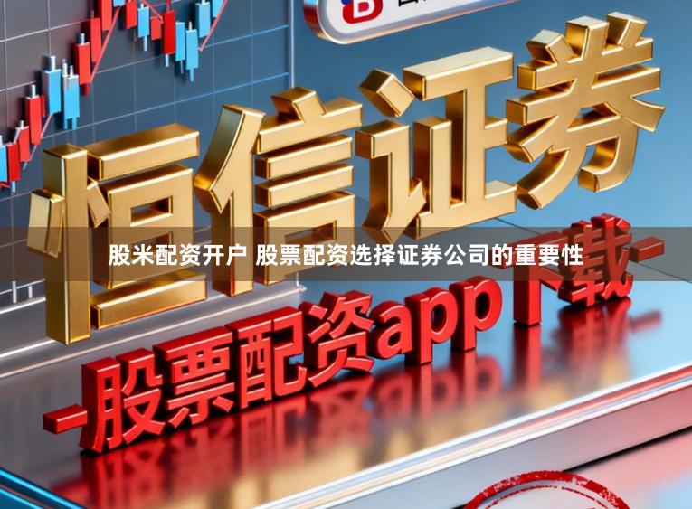 股米配资开户 股票配资选择证券公司的重要性