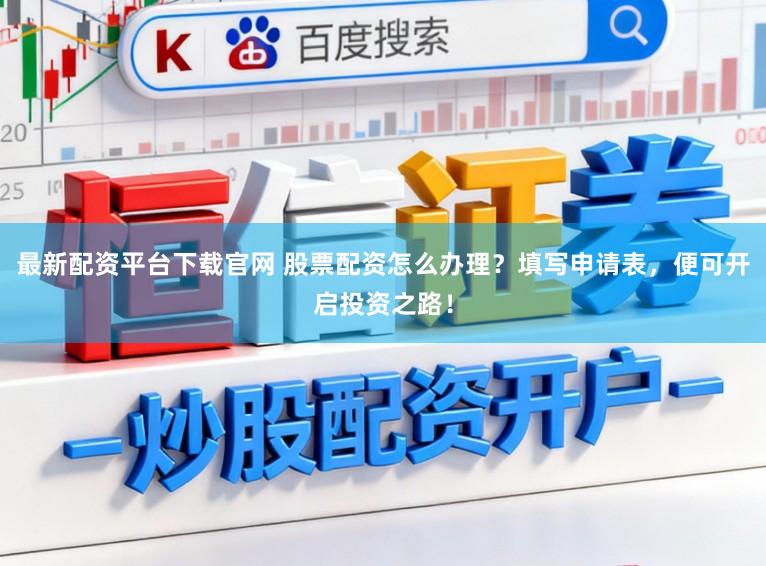 最新配资平台下载官网 股票配资怎么办理？填写申请表，便可开启投资之路！
