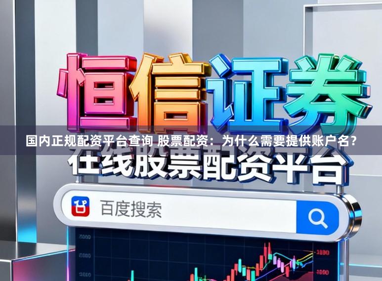 国内正规配资平台查询 股票配资：为什么需要提供账户名？