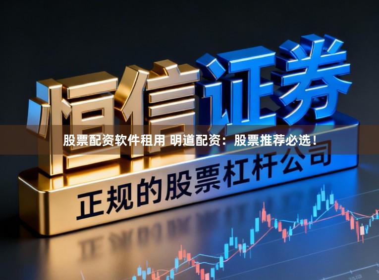 股票配资软件租用 明道配资：股票推荐必选！