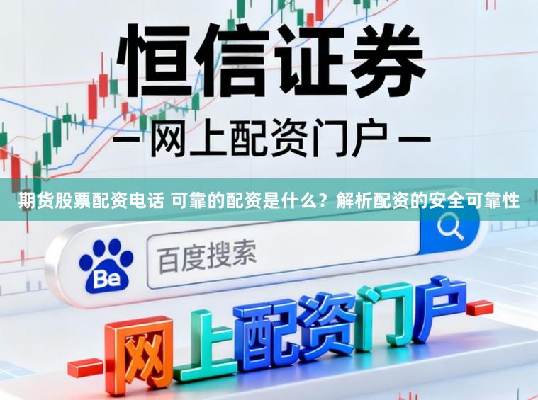 期货股票配资电话 可靠的配资是什么？解析配资的安全可靠性
