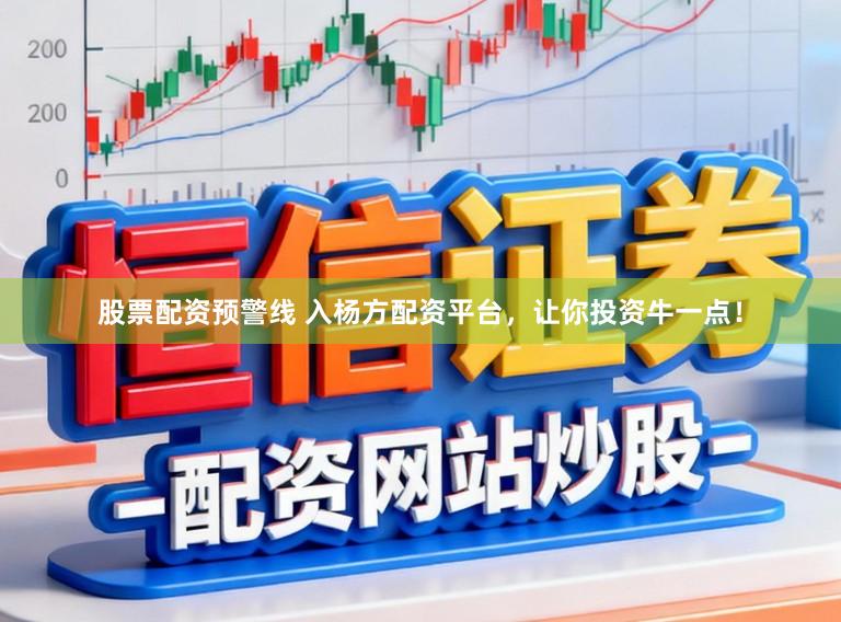 股票配资预警线 入杨方配资平台，让你投资牛一点！