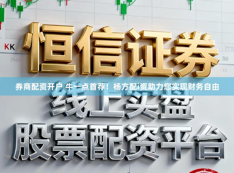 券商配资开户 牛一点首荐！杨方配i资助力您实现财务自由
