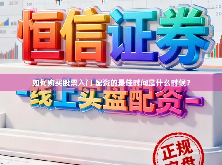 如何购买股票入门 配资的最佳时间是什么时候？