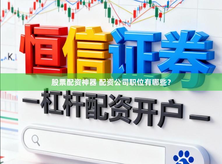 股票配资神器 配资公司职位有哪些？