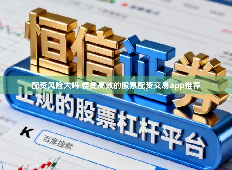 配资风险大吗 便捷高效的股票配资交易app推荐