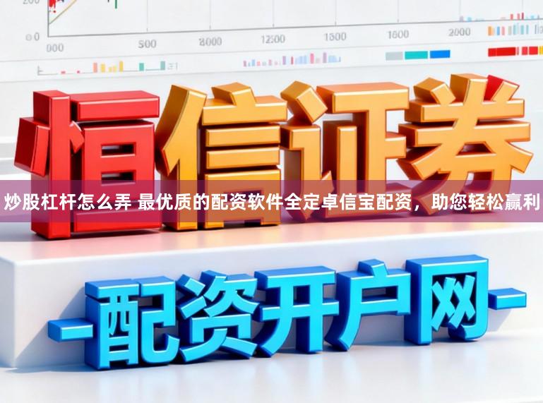 炒股杠杆怎么弄 最优质的配资软件全定卓信宝配资，助您轻松赢利