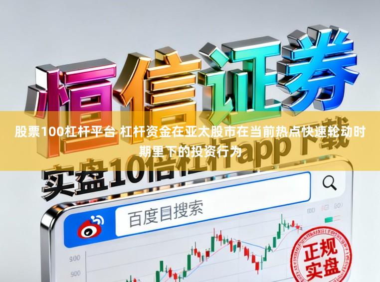 股票100杠杆平台 杠杆资金在亚太股市在当前热点快速轮动时期里下的投资行为