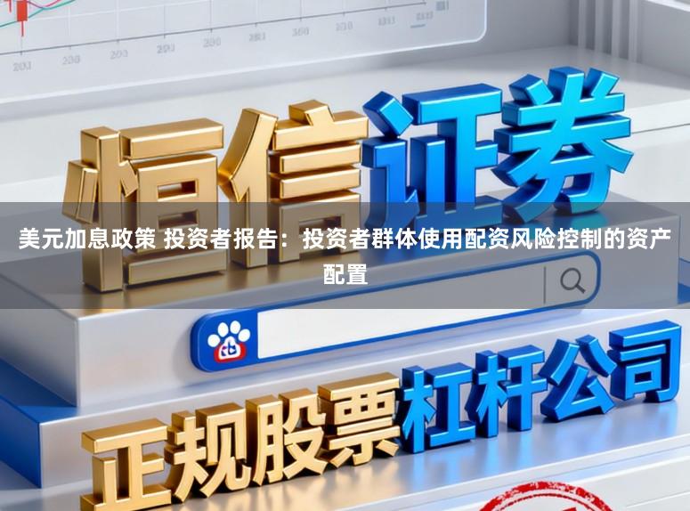 美元加息政策 投资者报告：投资者群体使用配资风险控制的资产配置