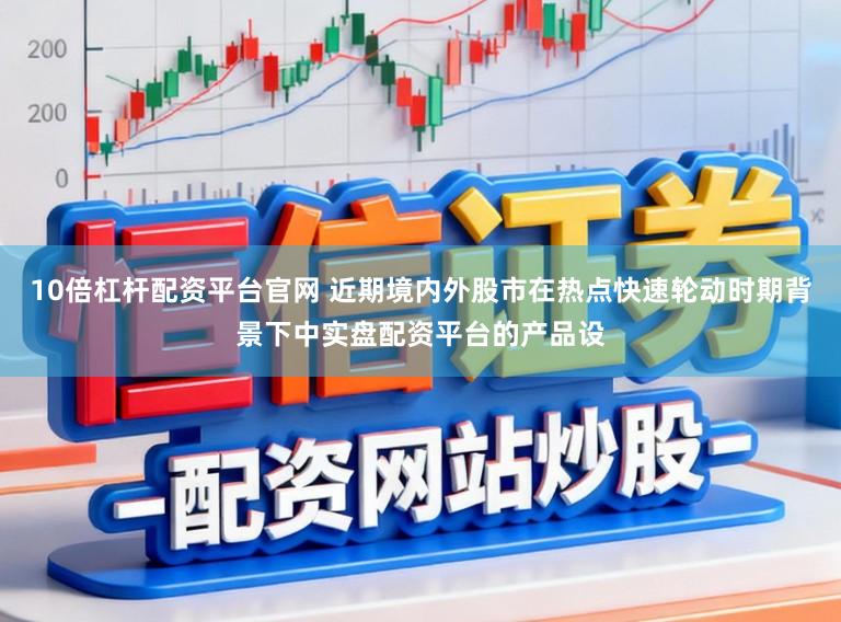 10倍杠杆配资平台官网 近期境内外股市在热点快速轮动时期背景下中实盘配资平台的产品设