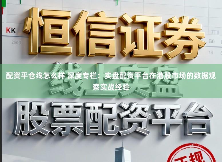 配资平仓线怎么样 深度专栏：实盘配资平台在港股市场的数据观察实战经验