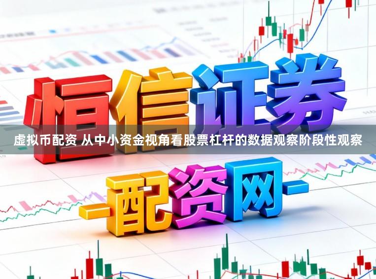 虚拟币配资 从中小资金视角看股票杠杆的数据观察阶段性观察
