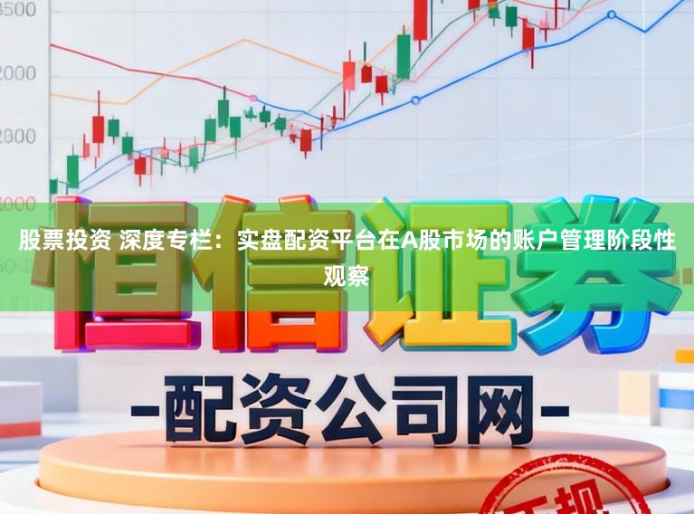股票投资 深度专栏：实盘配资平台在A股市场的账户管理阶段性观察