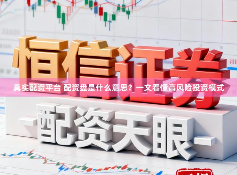 真实配资平台 配资盘是什么意思？一文看懂高风险投资模式