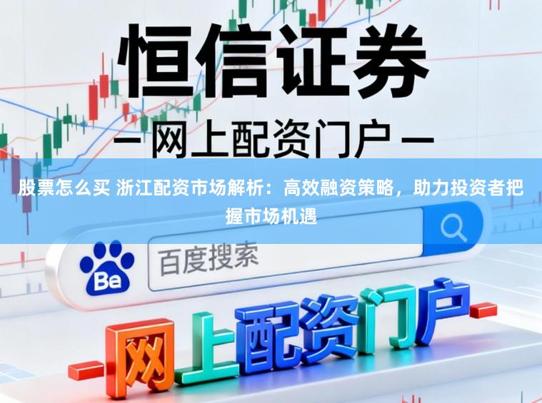股票怎么买 浙江配资市场解析：高效融资策略，助力投资者把握市场机遇