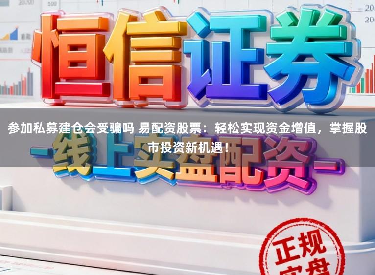 参加私募建仓会受骗吗 易配资股票：轻松实现资金增值，掌握股市投资新机遇！