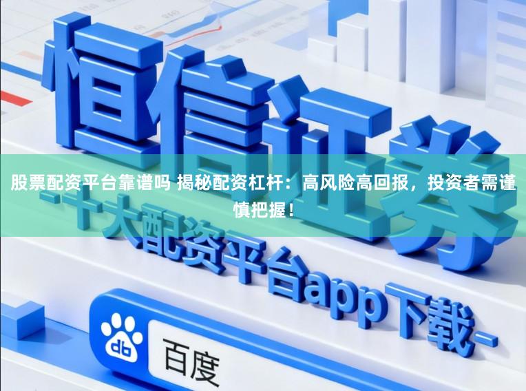 股票配资平台靠谱吗 揭秘配资杠杆：高风险高回报，投资者需谨慎把握！