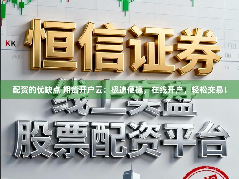 配资的优缺点 期货开户云：极速便捷，在线开户，轻松交易！