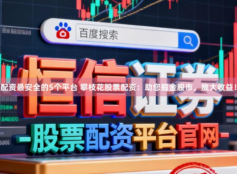 配资最安全的5个平台 攀枝花股票配资：助您掘金股市，放大收益！