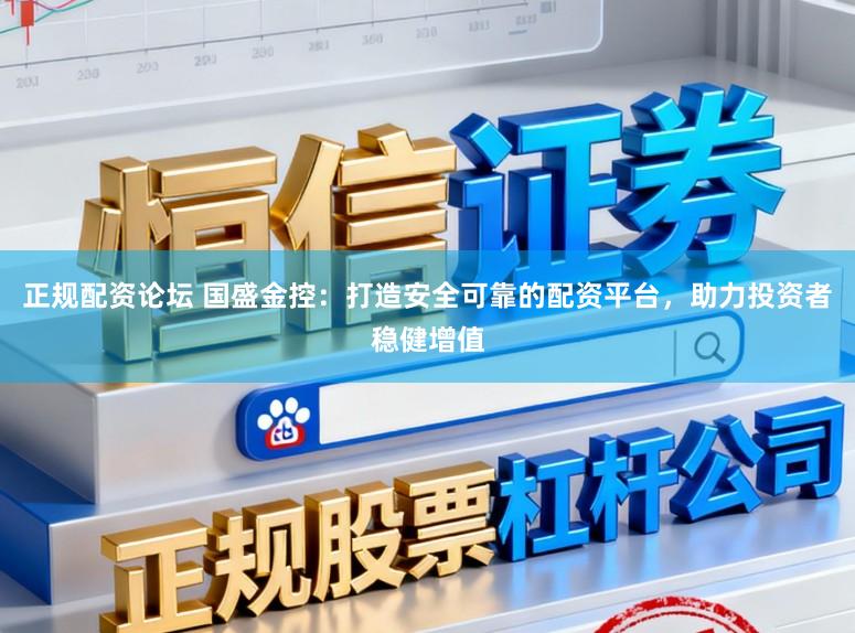 正规配资论坛 国盛金控：打造安全可靠的配资平台，助力投资者稳健增值