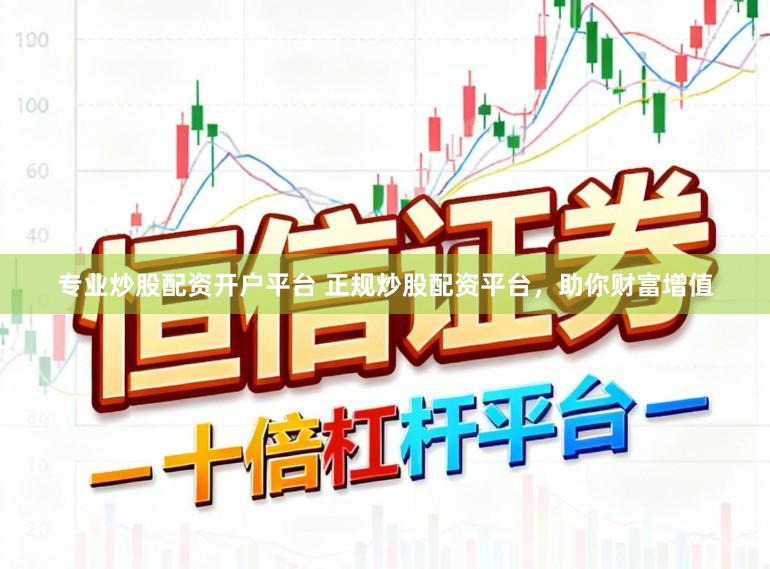 专业炒股配资开户平台 正规炒股配资平台，助你财富增值