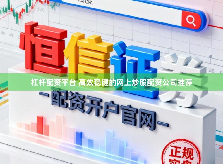 杠杆配资平台 高效稳健的网上炒股配资公司推荐