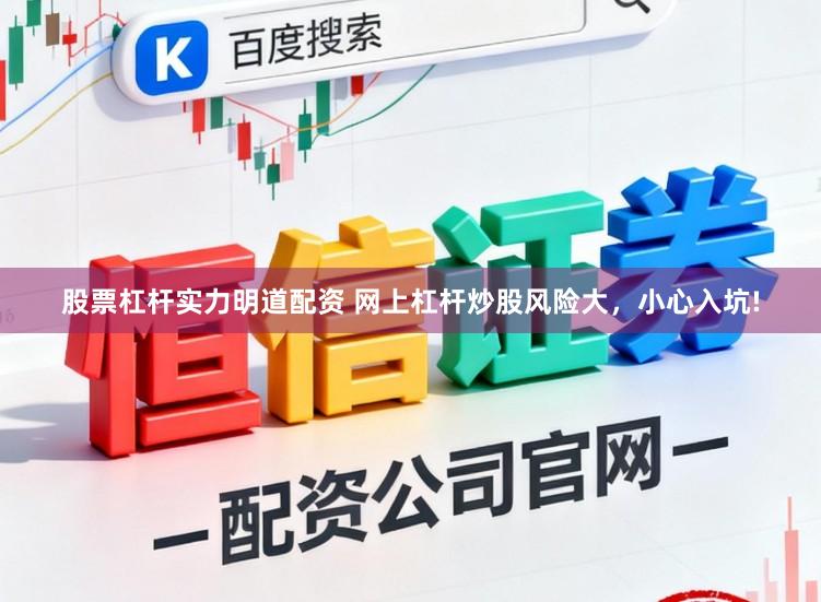 股票杠杆实力明道配资 网上杠杆炒股风险大，小心入坑!
