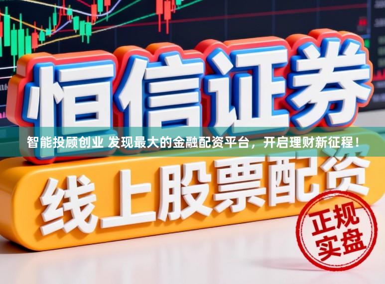 智能投顾创业 发现最大的金融配资平台，开启理财新征程！