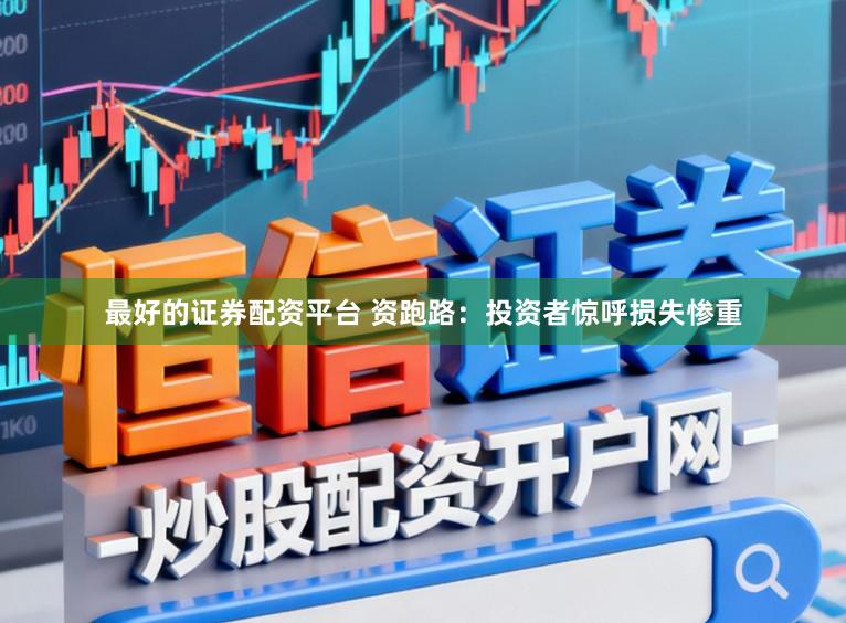 最好的证券配资平台 资跑路：投资者惊呼损失惨重