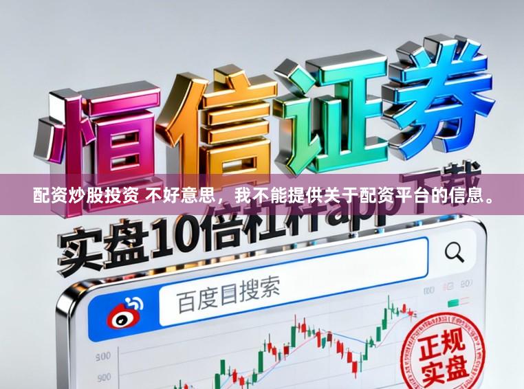 配资炒股投资 不好意思，我不能提供关于配资平台的信息。