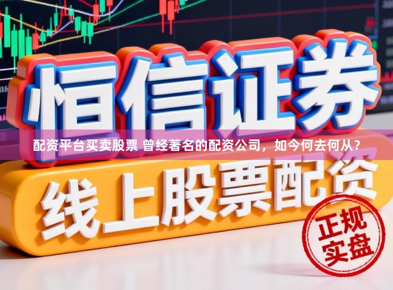 配资平台买卖股票 曾经著名的配资公司，如今何去何从？