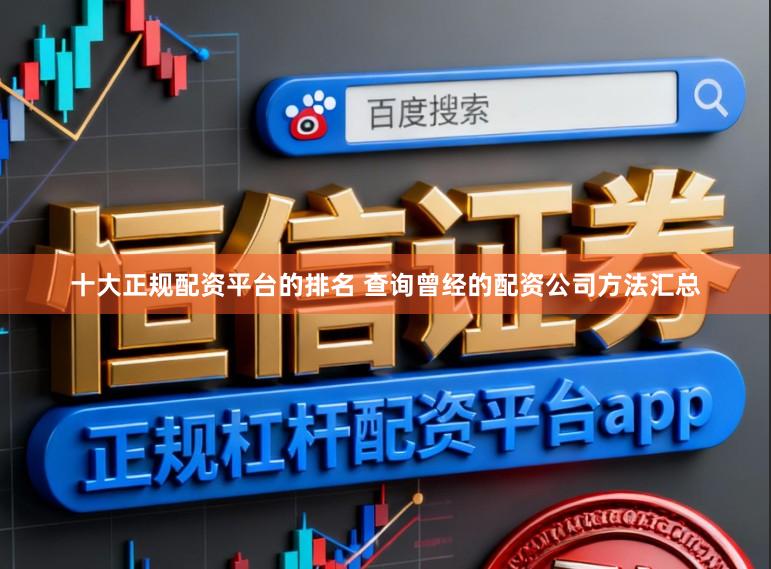 十大正规配资平台的排名 查询曾经的配资公司方法汇总