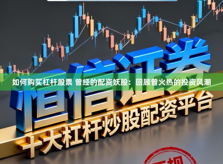如何购买杠杆股票 曾经的配资妖股：回顾曾火热的投资风潮