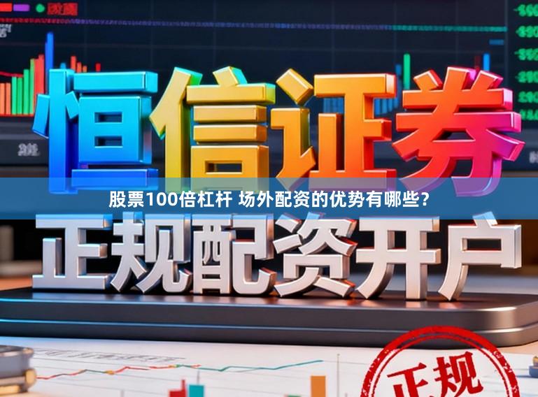 股票100倍杠杆 场外配资的优势有哪些？