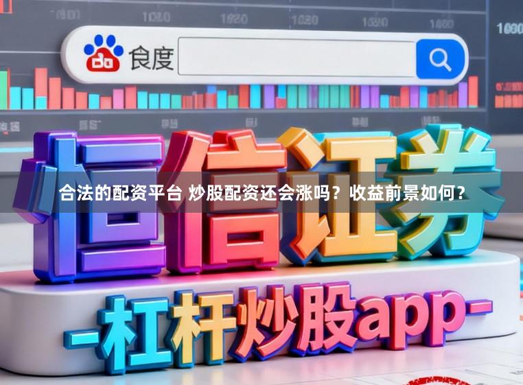 合法的配资平台 炒股配资还会涨吗？收益前景如何？