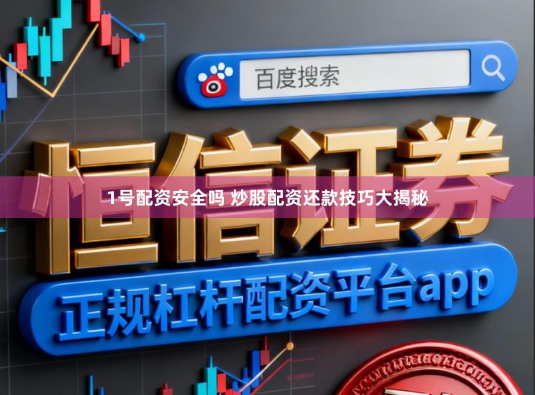 1号配资安全吗 炒股配资还款技巧大揭秘