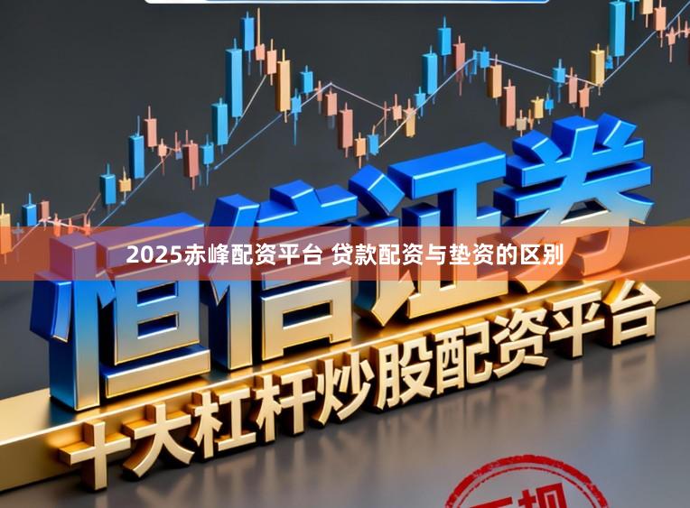 2025赤峰配资平台 贷款配资与垫资的区别