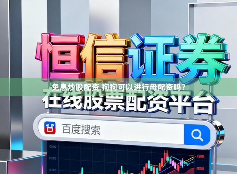 免息炒股配资 狗狗可以进行母配资吗？