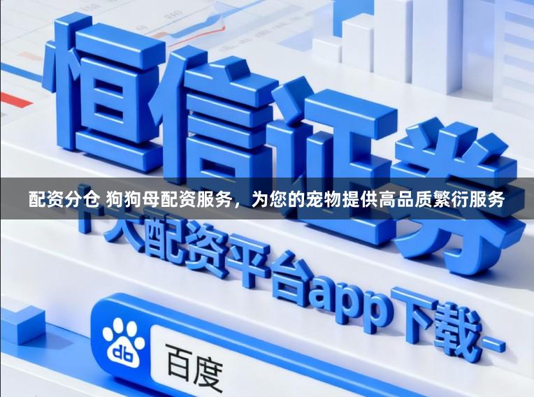 配资分仓 狗狗母配资服务，为您的宠物提供高品质繁衍服务