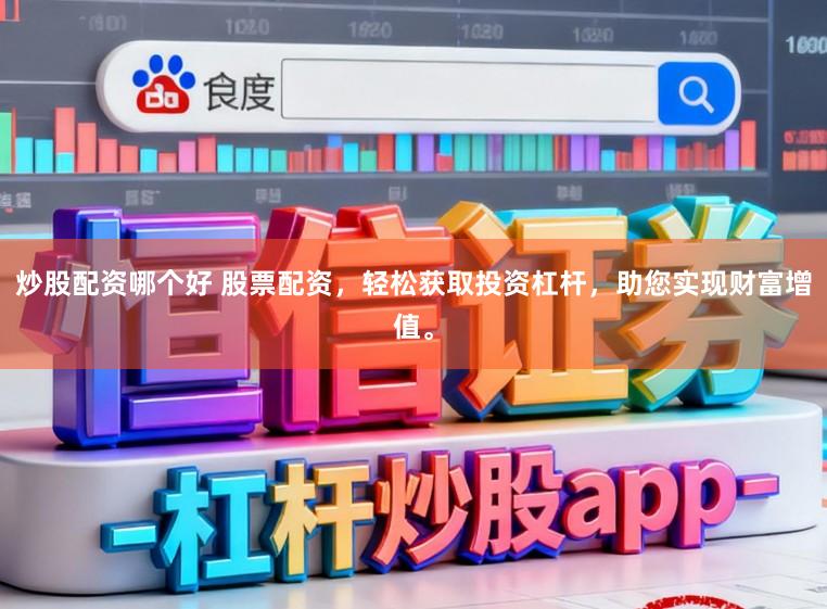 炒股配资哪个好 股票配资，轻松获取投资杠杆，助您实现财富增值。