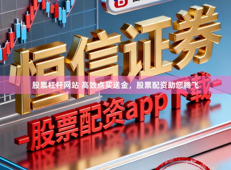 股票杠杆网站 高效点买送金，股票配资助您腾飞
