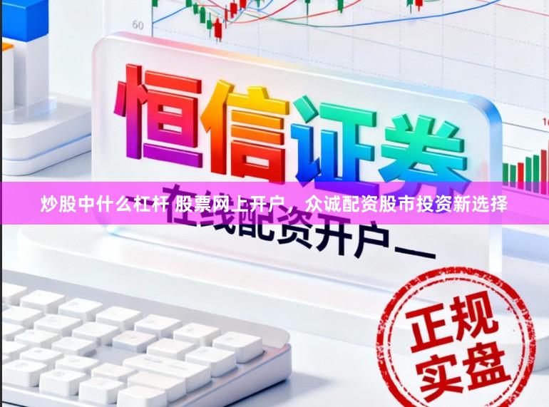 炒股中什么杠杆 股票网上开户，众诚配资股市投资新选择