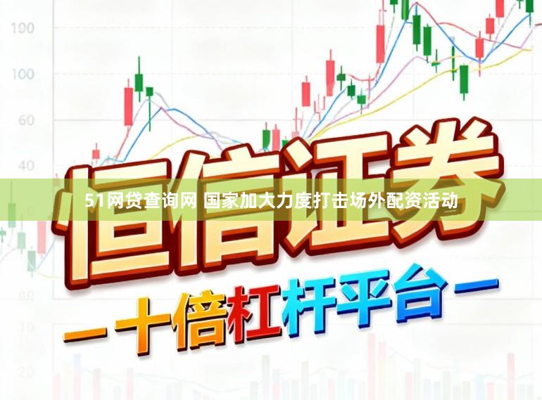 51网贷查询网 国家加大力度打击场外配资活动