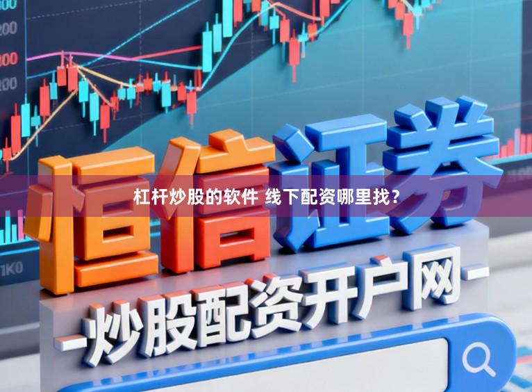 杠杆炒股的软件 线下配资哪里找？