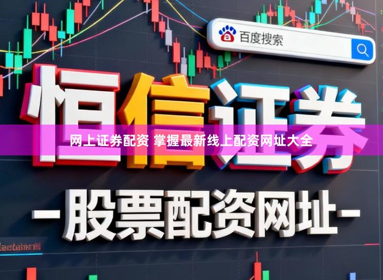 网上证券配资 掌握最新线上配资网址大全