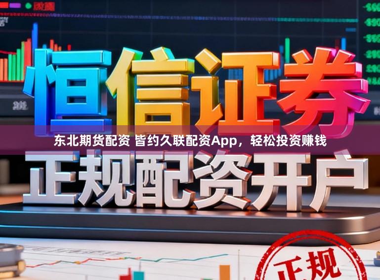 东北期货配资 皆约久联配资App，轻松投资赚钱