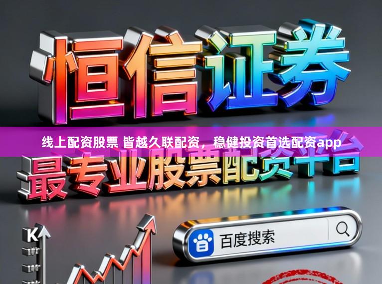 线上配资股票 皆越久联配资，稳健投资首选配资app