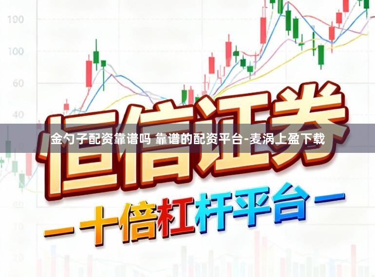 金勺子配资靠谱吗 靠谱的配资平台-麦涡上盈下载